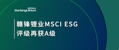 贛鋒鋰業(yè)MSCI ESG評級再獲A級，多項關(guān)鍵指標(biāo)表現(xiàn)突出